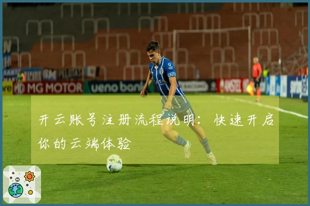 开云账号注册流程说明：快速开启你的云端体验