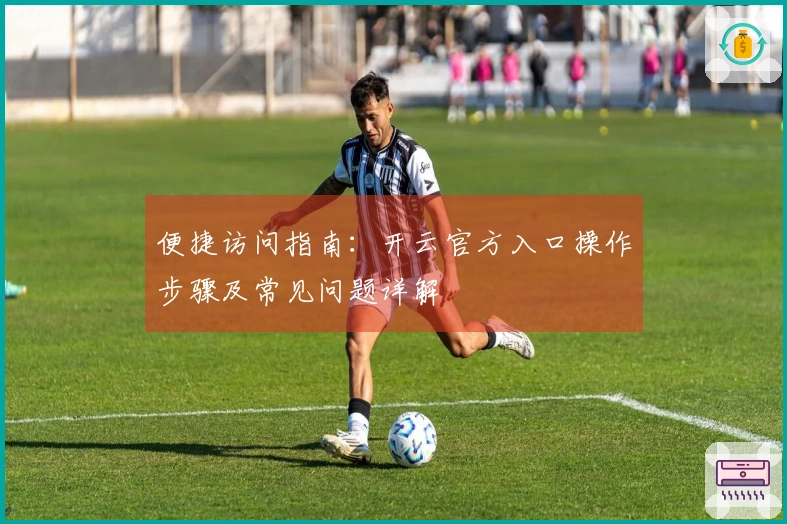 便捷访问指南：开云官方入口操作步骤及常见问题详解