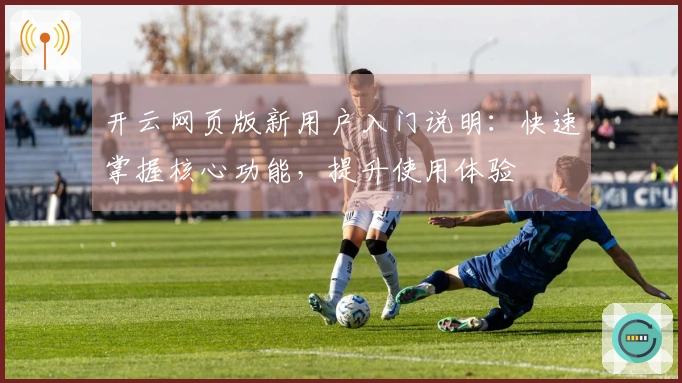 开云网页版新用户入门说明:快速掌握核心功能,提升使用体验