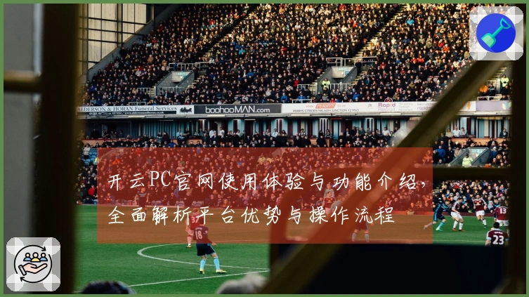 开云PC官网使用体验与功能介绍，全面解析平台优势与操作流程