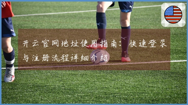 开云官网地址使用指南：快速登录与注册流程详细介绍