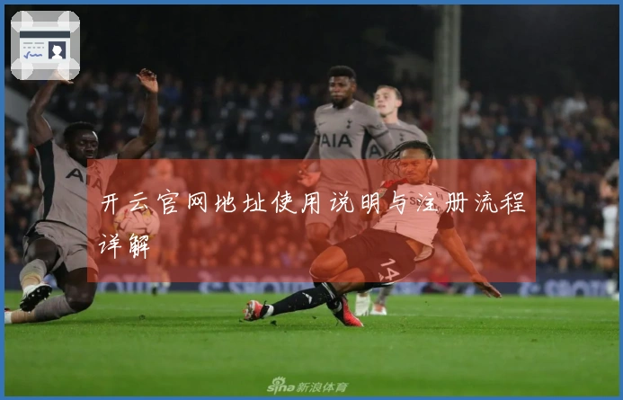 开云官网地址使用说明与注册流程详解