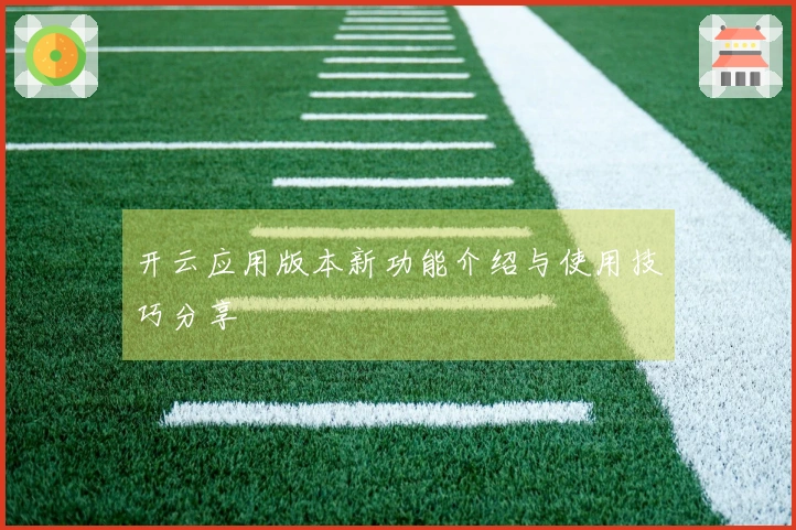 开云应用版本新功能介绍与使用技巧分享