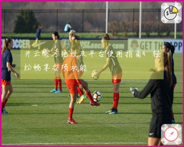 开云官方地址及平台使用指南，轻松畅享各项功能