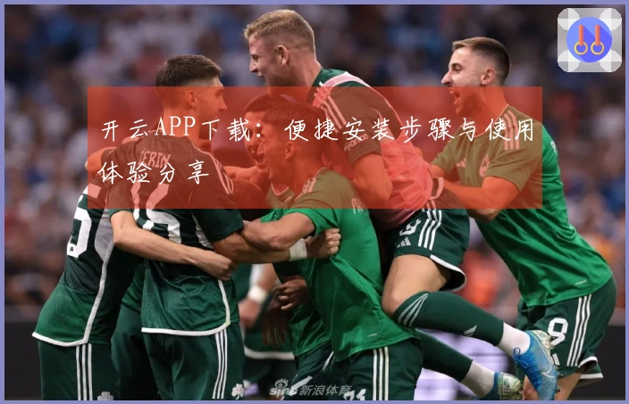 开云APP下载：便捷安装步骤与使用体验分享