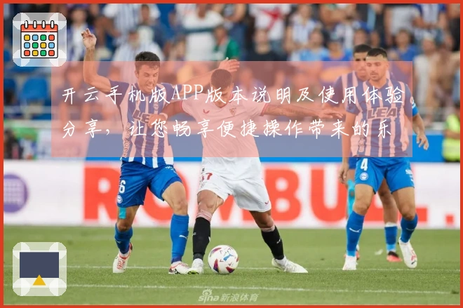 开云手机版APP版本说明及使用体验分享，让您畅享便捷操作带来的乐趣
