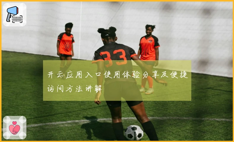 开云应用入口使用体验分享及便捷访问方法讲解