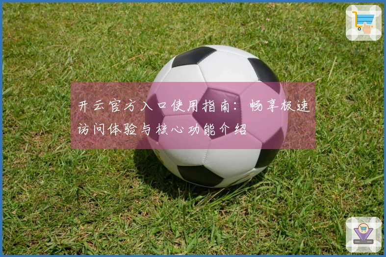 开云官方入口使用指南：畅享极速访问体验与核心功能介绍