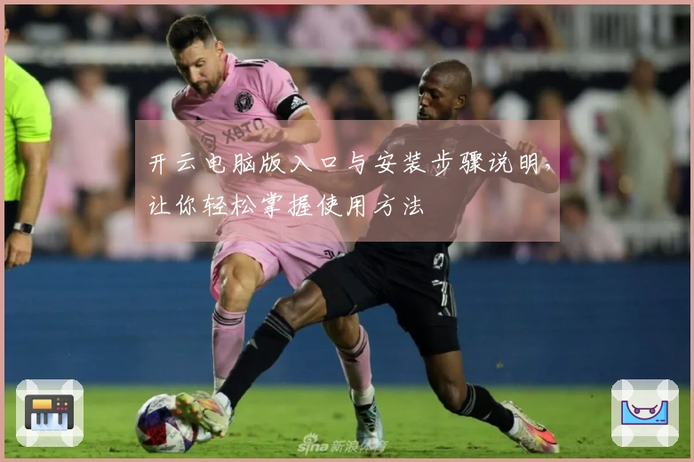 开云电脑版入口与安装步骤说明,让你轻松掌握使用方法