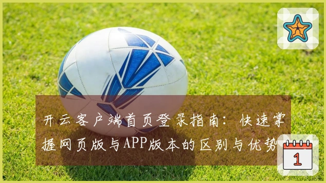 开云客户端首页登录指南：快速掌握网页版与APP版本的区别与优势